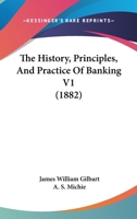 The History, Principles, And Practice Of Banking V1 112086108X Book Cover