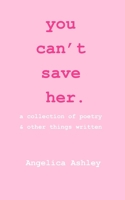 you can't save her: a collection of poetry and other things written B0CKTK8XWR Book Cover