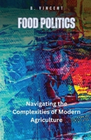 Food Politics: Navigating the Complexities of Modern Agriculture B0D952SWBP Book Cover