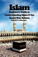 Islam: Beginner's Guide to Understanding Islam & the Sunni Shia Schism 1517347289 Book Cover