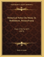 Historical Notes On Music In Bethlehem, Pennsylvania: From 1741 To 1871 117487810X Book Cover