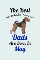 The Best Airedale Terrier Dads Are Born In May: Unique Notebook Journal For Airedale Terrier Owners and Lovers, Funny Birthday NoteBook Gift for Women, Men, Kids, Boys & Girls./ Great Diary Blank Line 1661779328 Book Cover