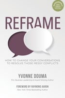 REFRAME: How To Change Your Conversations To Resolve Those Messy Conflicts 1772774251 Book Cover