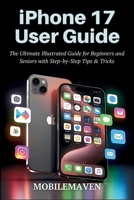iPhone 17 User Guide: The Ultimate Illustrated Guide for Beginners and Seniors with Step by Step Tips & Tricks. B0FPLL1X8J Book Cover