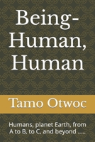 Being-Human, Human : Humans, Planet Earth, from a to B, to C, and Beyond ... . . 1697356036 Book Cover