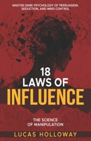 18 Laws of Influence: The Science of Manipulation: Master Dark Psychology of Persuasion, Seduction, and Mind Control | 18 Timeless Techniques of ... Accelerator | 30-Day Influence Mastery | NLP B0FPB451FR Book Cover