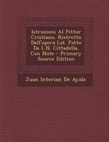 Istruzioni Al Pittor Cristiano, Ristretto Dell'opera Lat. Fatto Da L.N. Cittadella, Con Note - Primary Source Edition 1294129562 Book Cover