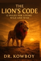 THE LION’S CODE: 12 Rules For Living Wild and Wise 7146210197 Book Cover