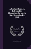A Century Sermon: Delivered in Hopkinton, Mass; On Lord's Day, December 24, 1815 1149304715 Book Cover