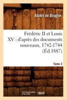 Fr�d�ric II et Louis XV, d'apr�s des documents nouveaux 1742-1744. Par le deuc de Broglie; Tome 2 2012664385 Book Cover