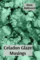Celadon Glaze Musings: Observations on a Ceramicist's Explorations of Porcelain and Stoneware Through a Career B0DTXFLT7S Book Cover