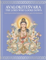 Avalokitesvara The Lord Who Looks Down: Exploring the Infinite Compassion and Divine Light of the Bodhisattva B0FR56PX43 Book Cover