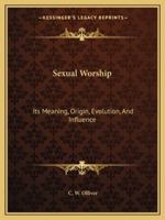 Sexual Worship: Its Meaning, Origin, Evolution, And Influence 1162875739 Book Cover