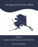 Alaska Statutes 2020 Title 6 Banks and Financial Institutions B08JDXBL3Q Book Cover
