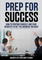 PREP for Success: How to Position Yourself and Your Requests to Get the Answers You Need 1089656262 Book Cover