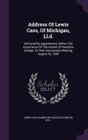 Address of Lewis Cass, of Michigan, LL.D.: Delivered by Appointment, Before the Association of the Alumni of Hamilton College, at Their Anniversary Meeting, August 25, 1830 1348014024 Book Cover