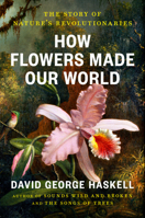 How Flowers Made Our World: Revolutions of Cooperation, Beauty, and Illusion 0593834968 Book Cover