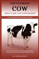 THE ULTIMATE COW BIBLE CARE AND OWNERSHIP: The Backyard Cow Guide – Dairy & Beef Care, Milking, Calving, Feeding, Breeding, Housing & Health Essentials B0FB9MNPR6 Book Cover
