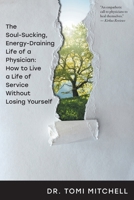 The Soul-Sucking, Energy-Draining Life of a Physician: How to Live a Life of Service Without Losing Yourself 1039159117 Book Cover