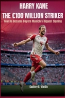 Harry Kane: The €100 Million Striker: How He Became Bayern Munich’s Biggest Signing (Goalbound: The Ultimate Football Journey) B0FQBXJ477 Book Cover