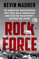 Rock Force: The American Paratroopers Who Took Back Corregidor and Exacted MacArthur's Revenge on Japan 152474476X Book Cover