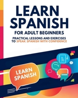 Learn Spanish for Adult Beginners: Practical Lessons And Exercises To Speak Spanish With Confidence B0DPW7R7CV Book Cover