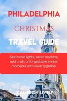 PHILADELPHIA CHRISTMAS TRA VEL GUIDE 2025: See iconic lights, savor markets, and craft unforgettable winter moments with ease together B0G2J666XF Book Cover