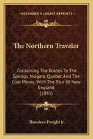 The Northern Traveler: Containing The Routes To The Springs, Niagara, Quebec And The Coal Mines; With The Tour Of New England 0548633444 Book Cover