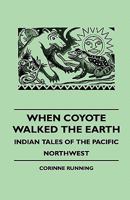 When Coyote Walked the Earth - Indian Tales of the Pacific Northwest 1445509873 Book Cover