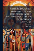 Wo serb. ludowym basnistwje ; Serbja jako misijonarojo Bratrowskeje jednoty ; Serbowka w Surinamje 1149598948 Book Cover