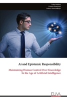 Ai and Epistemic Responsibility: Maintaining Human Control Over Knowledge In the Age of Artificial Intelligence 9999337090 Book Cover