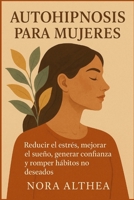 Autohipnosis para mujeres: Reducir el estrés, mejorar el sueño, generar confianza y romper hábitos no deseados (Spanish Edition) B0FR3HB17K Book Cover