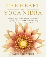 The Heart of Yoga Nidra: Teaching Yoga Nidra Through Sequencing, Language, and Guided Meditation for Deep Relaxation and Sacred Rest B0GN8YZPM9 Book Cover