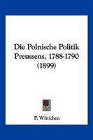 Die Polnische Politik Preussens, 1788-1790 (1899) 1161118373 Book Cover