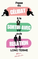 Passe du Célibat à la Sortir Avec, pues Relation Long Terme: Coaching de rencontres étape par étape pour les célibataires prêts à construire une relation significative à long terme (French Edition) B0FP1G51ZG Book Cover