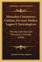 Alienados Criminosos, Cadeias, Servicos Medico Legaes E Toxicologicos: Pessoal Judiciario Dos Tribunaes Criminaes (1894) 1168406811 Book Cover