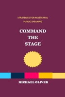 Command the Stage: STRATEGIES FOR MASTERFUL PUBLIC SPEAKING B0CTKC7F44 Book Cover