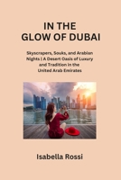In the Glow of Dubai: Skyscrapers, Souks, and Arabian Nights A Desert Oasis of Luxury and Tradition in the United Arab Emirates B0CPVQBST8 Book Cover