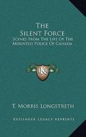 The Silent Force: Scenes From The Life Of The Mounted Police Of Canada 1163134805 Book Cover