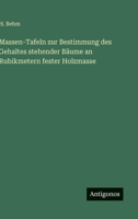Massen-Tafeln zur Bestimmung des Gehaltes stehender Bäume an Rubikmetern fester Holzmasse 3563966230 Book Cover