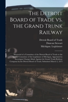 The Detroit Board of Trade Vs. the Grand Trunk Railway [microform]: Memorial of a Committee of the Detroit Board of Trade to the Special Committee of 1014902754 Book Cover