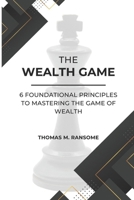 The Wealth Game: 6 Foundational Principles to Mastering the Game of Wealth B0CWB35CBS Book Cover