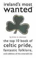 Ireland's Most Wanted: The Top 10 Book of Celtic Pride, Fantastic Folklore, and Oddities of the Emerald Isle (Most Wanted) 1574887270 Book Cover