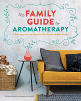 The Family Guide to Aromatherapy: A Safe Approach to Essential Oils for a Holistic Home 1641525118 Book Cover