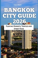 Bangkok City Guide 2026: Floating Markets, Temples and Street Food (2026 Travel, Tour and Vacation Guide Books) B0GGRLR4YM Book Cover