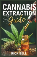 CANNABIS EXTRACTION GUIDE: A Step-by-Step Guide to Extracting Cannabis Oils, Concentrates, and Edibles at Home B0F2VDTDMR Book Cover