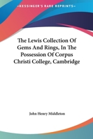 The Lewis Collection of Gems and Rings in ...: Corpus Christi College, Cambridge. with an Essay on Ancient Gems 0548885311 Book Cover