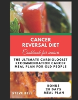 Cancer Reversal Diet Cookbook For Seniors: The Ultimate Cardiologist Recommendation Cancer Meal Plan For Old People B0CRQ6YDTQ Book Cover