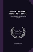 The Life of Bismarck, Private and Political: With Descriptive Notices of His Ancestry 1163122939 Book Cover