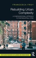 Rebuilding Urban Complexity: A Configurational Approach to Postindustrial Cities (Routledge Research in Planning and Urban Design) 1032384565 Book Cover